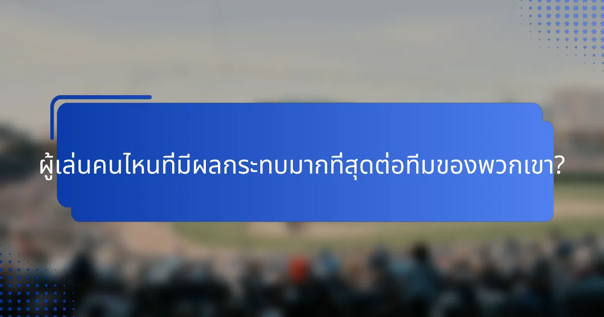 ผู้เล่นคนไหนที่มีผลกระทบมากที่สุดต่อทีมของพวกเขา?