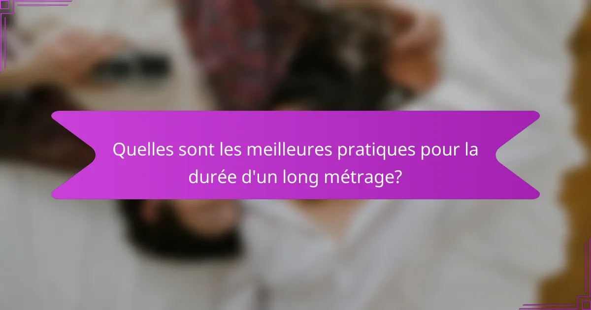Quelles sont les meilleures pratiques pour la durée d'un long métrage?
