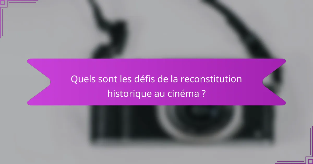 Quels sont les défis de la reconstitution historique au cinéma ?