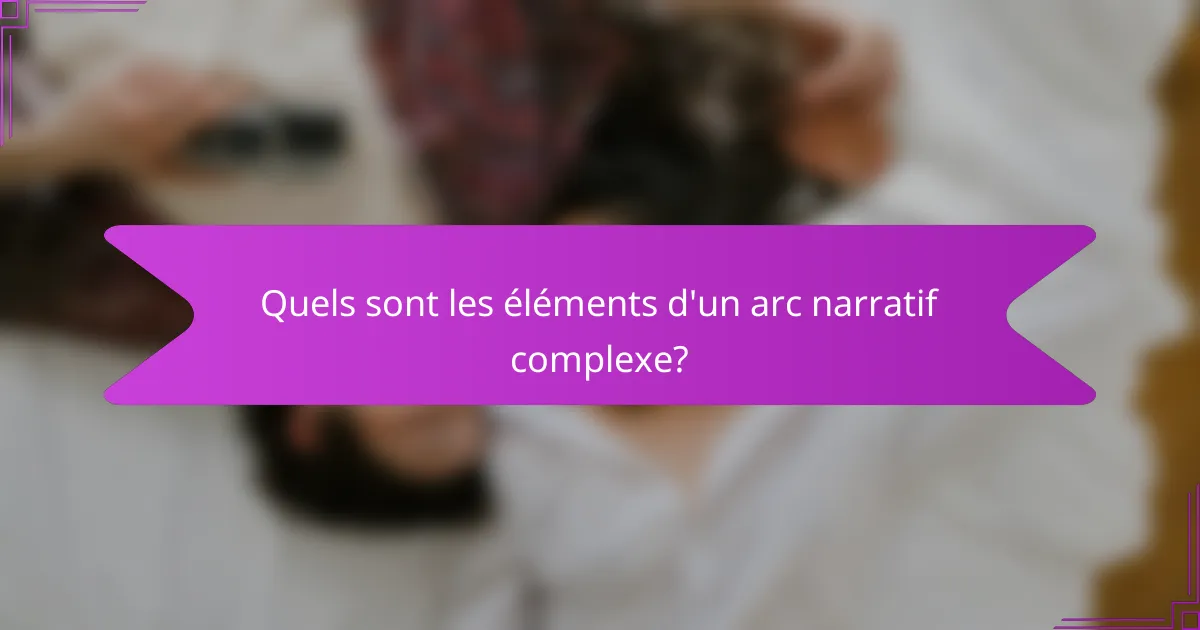 Quels sont les éléments d'un arc narratif complexe?