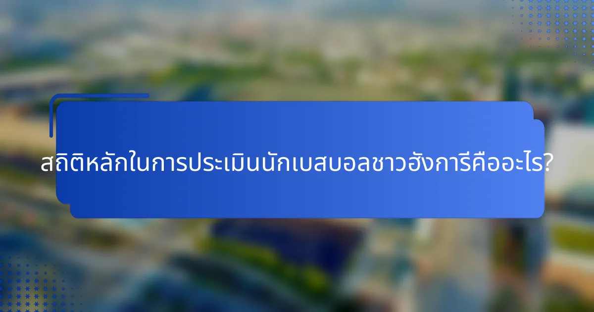 สถิติหลักในการประเมินนักเบสบอลชาวฮังการีคืออะไร?