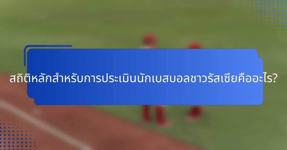 สถิติหลักสำหรับการประเมินนักเบสบอลชาวรัสเซียคืออะไร?