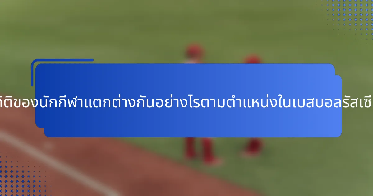 สถิติของนักกีฬาแตกต่างกันอย่างไรตามตำแหน่งในเบสบอลรัสเซีย?
