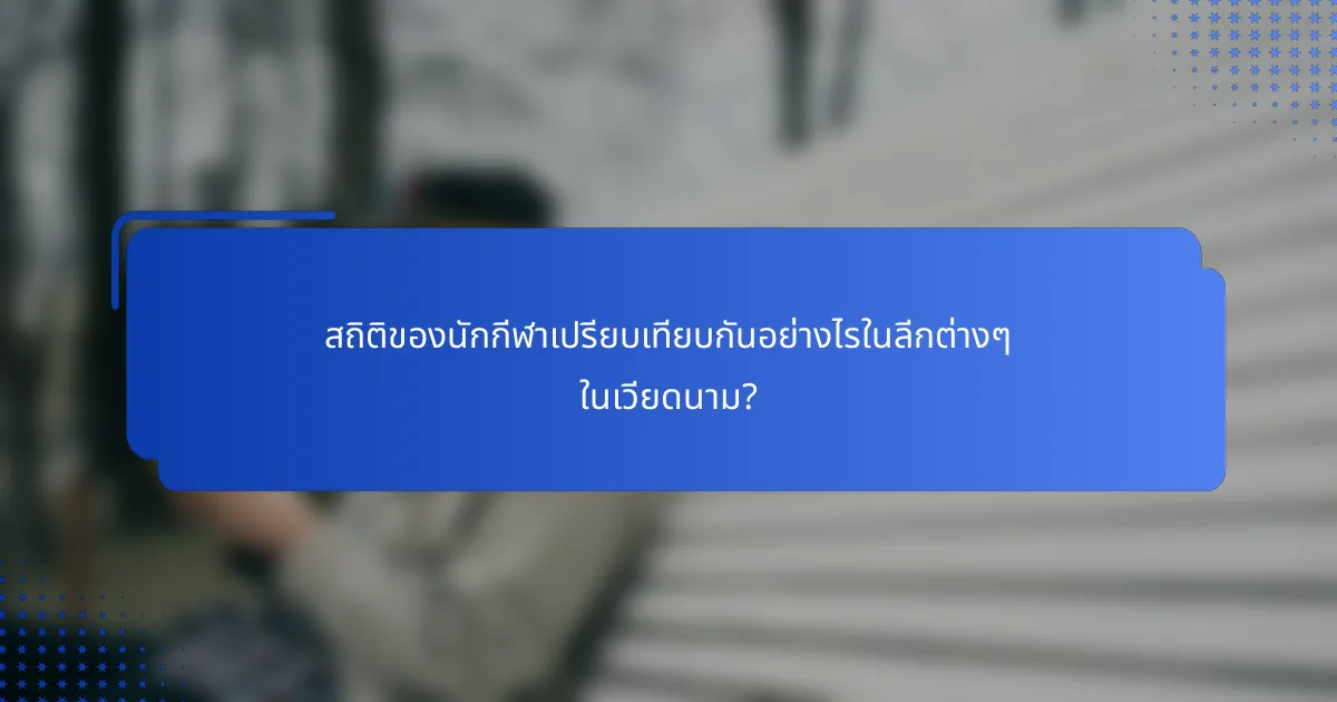 สถิติของนักกีฬาเปรียบเทียบกันอย่างไรในลีกต่างๆ ในเวียดนาม?