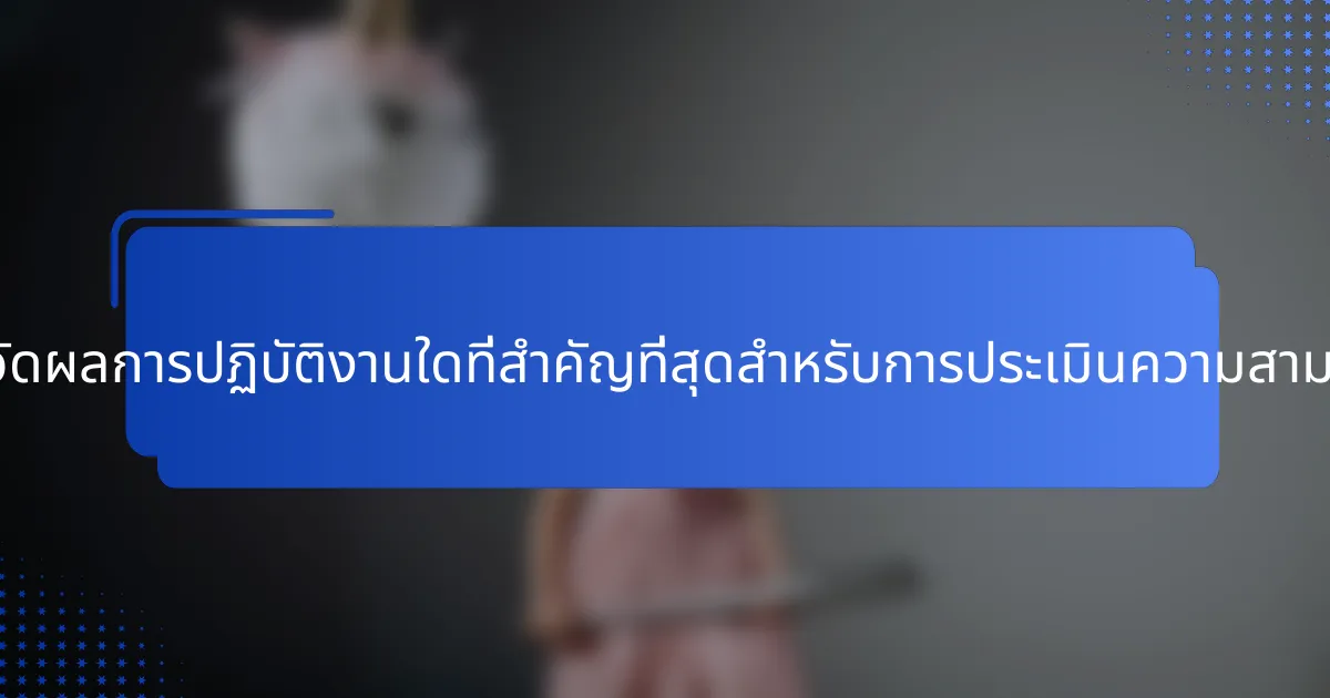 ตัวชี้วัดผลการปฏิบัติงานใดที่สำคัญที่สุดสำหรับการประเมินความสามารถ?