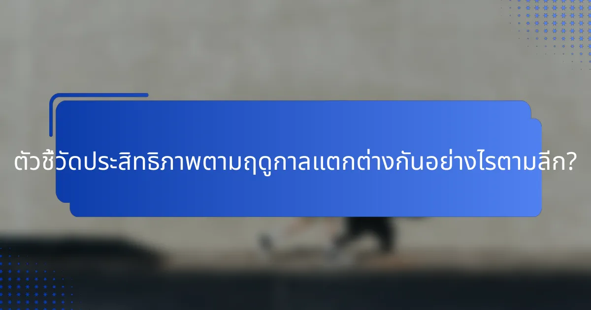 ตัวชี้วัดประสิทธิภาพตามฤดูกาลแตกต่างกันอย่างไรตามลีก?