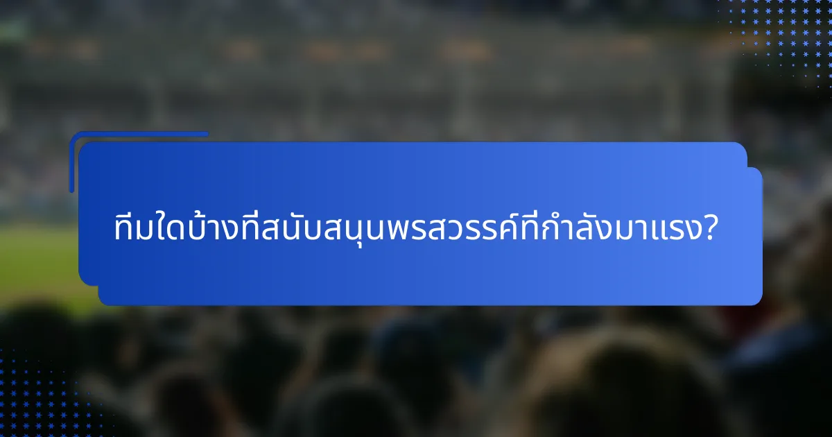 ทีมใดบ้างที่สนับสนุนพรสวรรค์ที่กำลังมาแรง?